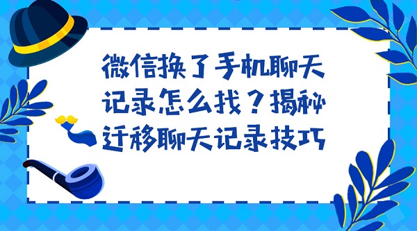 微信換了手機聊天記錄怎么找？揭秘遷移聊天記錄技巧