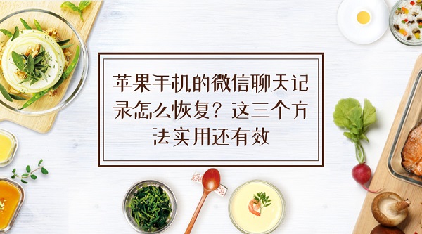 蘋果手機的微信聊天記錄怎么恢復?這三個方法實用還有效