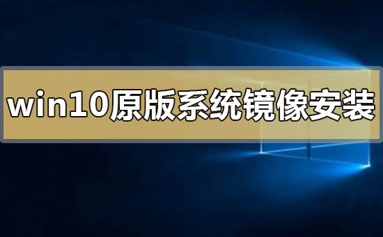 win10原版系統(tǒng)鏡像怎么安裝