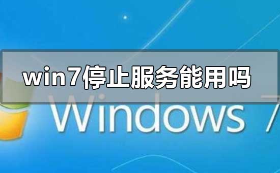 win7停止服務(wù)還能用嗎有什么影響