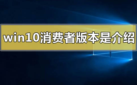 win10消費(fèi)者版本是什么意思