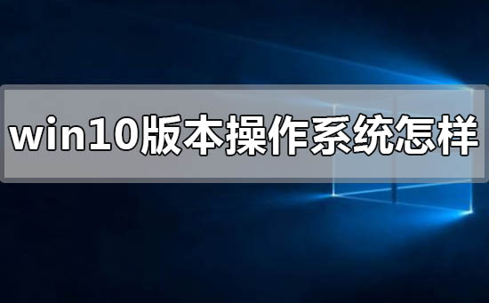 windows10版本的操作系統怎么樣