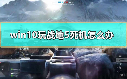 win10玩戰(zhàn)地5死機(jī)怎么辦