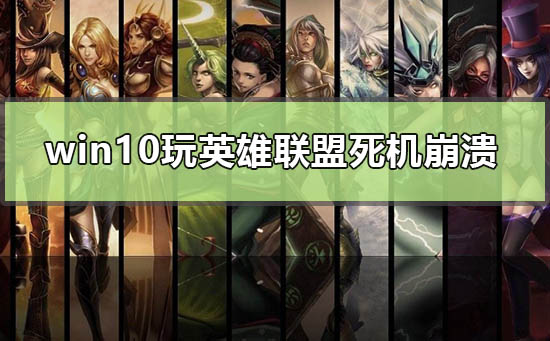 win10玩英雄聯盟死機崩潰怎么辦