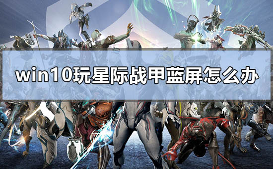 win10玩星際戰(zhàn)甲藍(lán)屏怎么辦