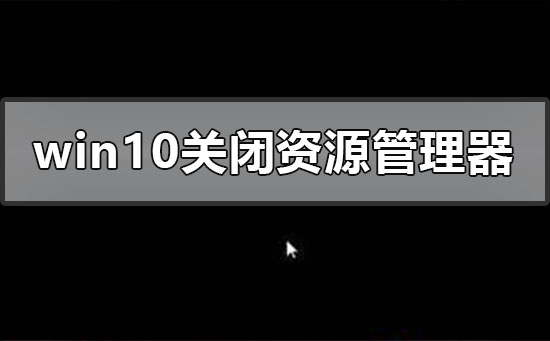 windows10關(guān)閉資源管理器后黑屏怎么辦