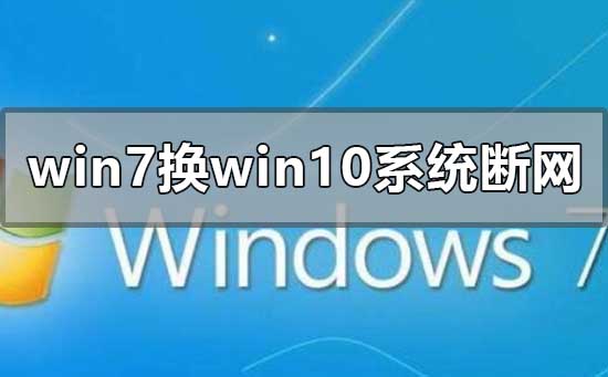 win7換win10系統(tǒng)一直經(jīng)常斷網(wǎng)怎么解決