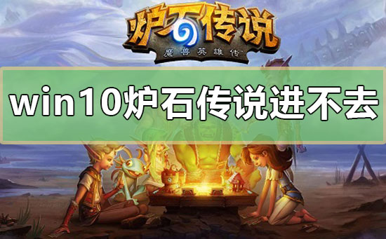 win10爐石傳說進(jìn)不去怎么辦