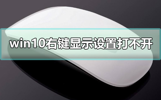 win10右鍵顯示設置打不開怎么辦解決教程