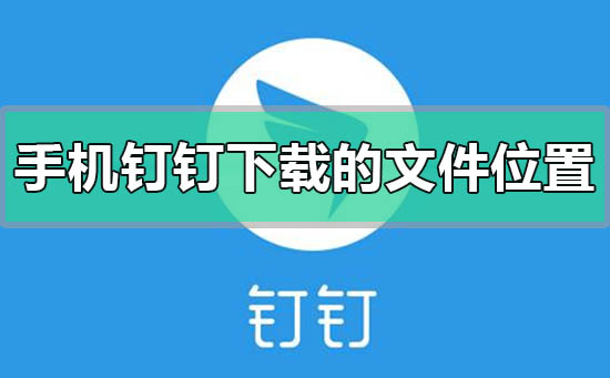 手機(jī)釘釘下載的文件在哪里