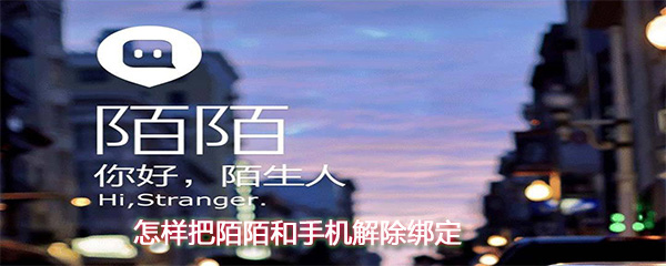怎么把陌陌和手機解除綁定？陌陌和手機解除綁定方法一覽