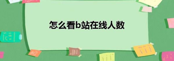 怎么看b站在線人數(shù)