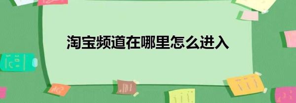 淘寶頻道在哪里怎么進入