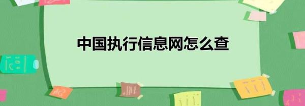 中國(guó)執(zhí)行信息網(wǎng)怎么查