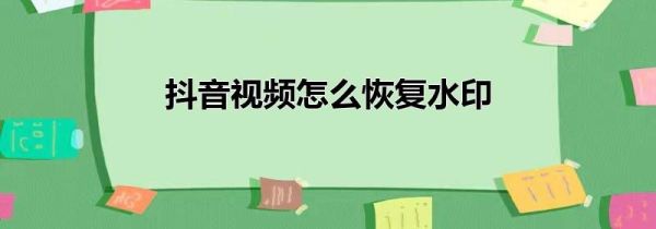 抖音視頻怎么恢復(fù)水印