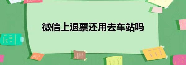 微信上退票還用去車站嗎
