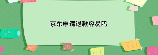 京東申請(qǐng)退款容易嗎