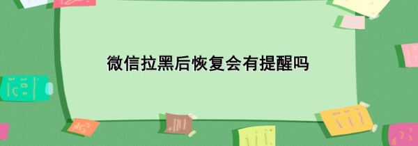 微信拉黑后恢復(fù)會(huì)有提醒嗎