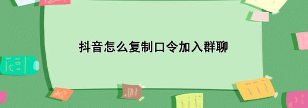 抖音怎么復(fù)制口令加入群聊