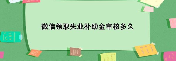 微信領(lǐng)取失業(yè)補(bǔ)助金審核多久