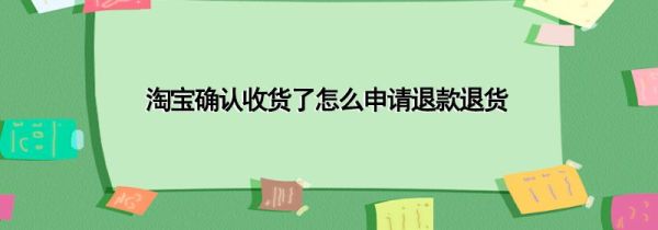 淘寶確認(rèn)收貨了怎么申請退款退貨
