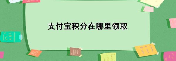 支付寶積分在哪里領(lǐng)取