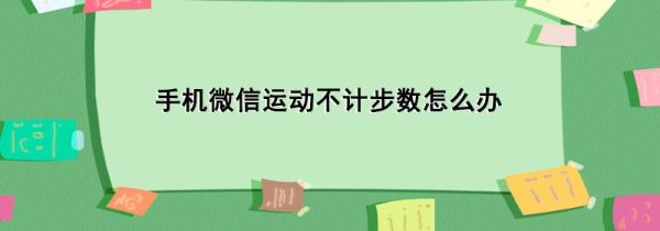 手機(jī)微信運(yùn)動(dòng)不計(jì)步數(shù)怎么辦