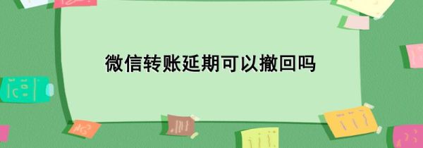微信轉賬延期可以撤回嗎
